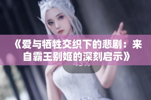 《爱与牺牲交织下的悲剧：来自霸王别姬的深刻启示》
