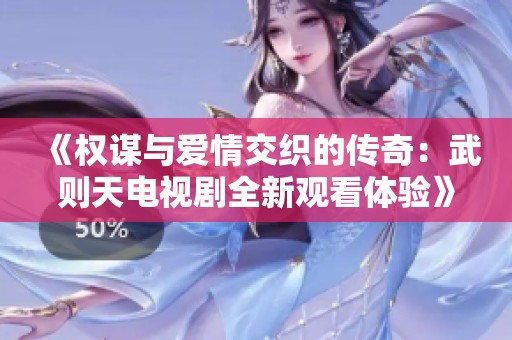《权谋与爱情交织的传奇：武则天电视剧全新观看体验》