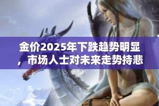 金价2025年下跌趋势明显，市场人士对未来走势持悲观态度