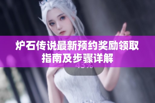 炉石传说最新预约奖励领取指南及步骤详解
