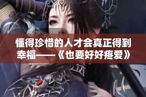懂得珍惜的人才会真正得到幸福——《也要好好疼爱》第八集剧情回顾