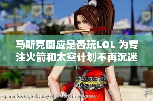 马斯克回应是否玩LOL 为专注火箭和太空计划不再沉迷游戏