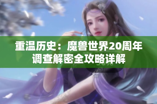 重温历史：魔兽世界20周年调查解密全攻略详解