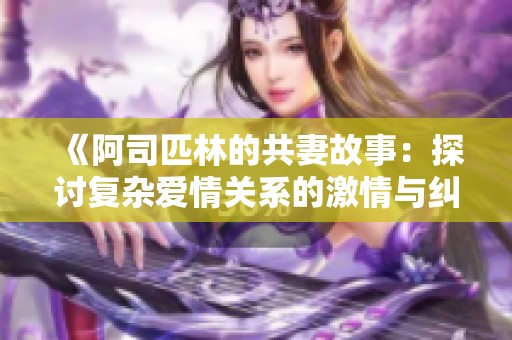 《阿司匹林的共妻故事：探讨复杂爱情关系的激情与纠葛》