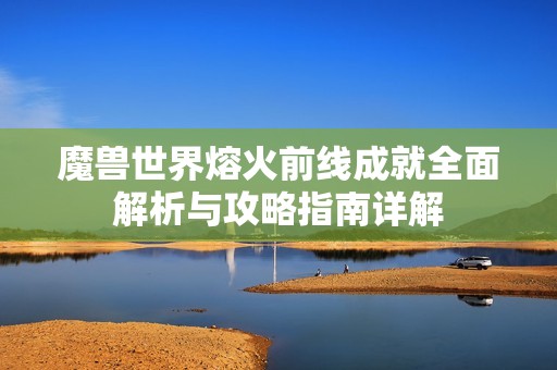 魔兽世界熔火前线成就全面解析与攻略指南详解