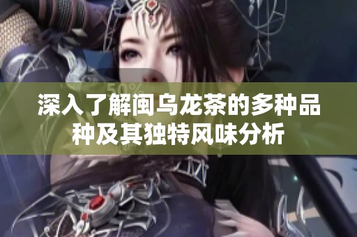 深入了解闽乌龙茶的多种品种及其独特风味分析