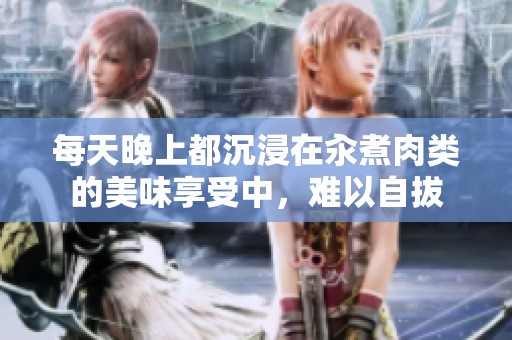 每天晚上都沉浸在汆煮肉类的美味享受中，难以自拔