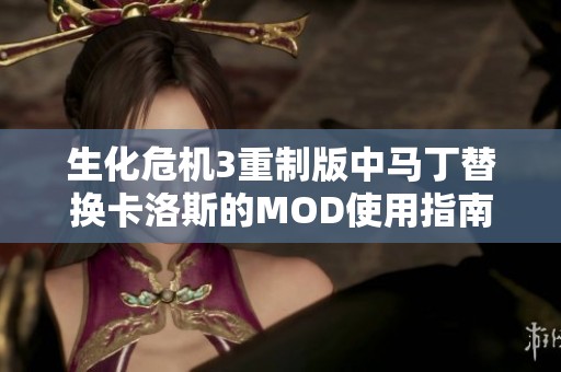 生化危机3重制版中马丁替换卡洛斯的MOD使用指南与安装方法