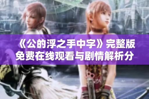 《公的浮之手中字》完整版免费在线观看与剧情解析分享