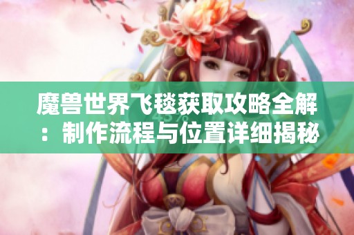魔兽世界飞毯获取攻略全解：制作流程与位置详细揭秘