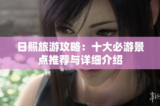 日照旅游攻略：十大必游景点推荐与详细介绍