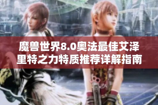 魔兽世界8.0奥法最佳艾泽里特之力特质推荐详解指南