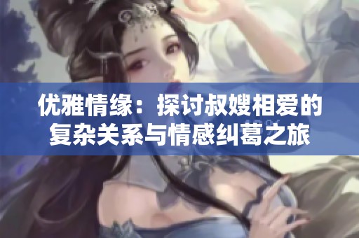 优雅情缘：探讨叔嫂相爱的复杂关系与情感纠葛之旅