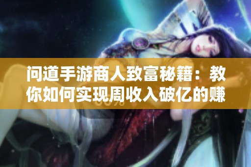 问道手游商人致富秘籍：教你如何实现周收入破亿的赚钱策略