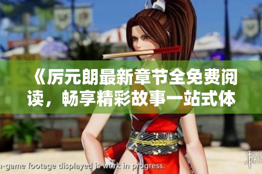 《厉元朗最新章节全免费阅读，畅享精彩故事一站式体验》
