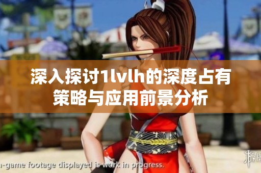 深入探讨1lvlh的深度占有策略与应用前景分析