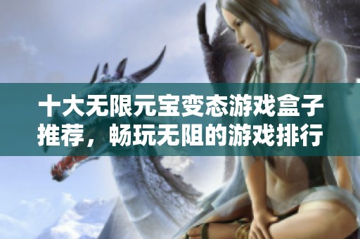 十大无限元宝变态游戏盒子推荐，畅玩无阻的游戏排行榜详解