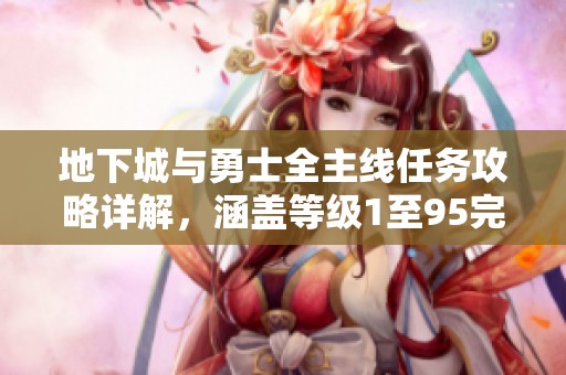 地下城与勇士全主线任务攻略详解，涵盖等级1至95完整任务列表