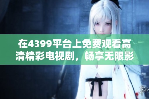 在4399平台上免费观看高清精彩电视剧，畅享无限影视乐趣