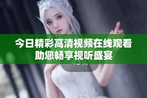今日精彩高清视频在线观看助您畅享视听盛宴
