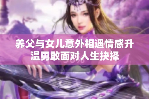 养父与女儿意外相遇情感升温勇敢面对人生抉择
