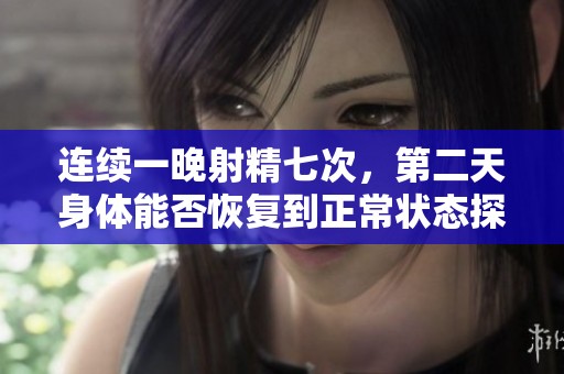 连续一晚射精七次，第二天身体能否恢复到正常状态探讨