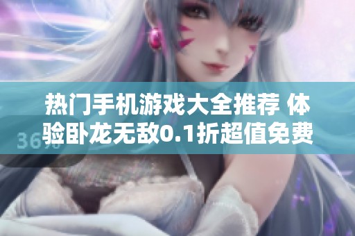 热门手机游戏大全推荐 体验卧龙无敌0.1折超值免费版乐趣