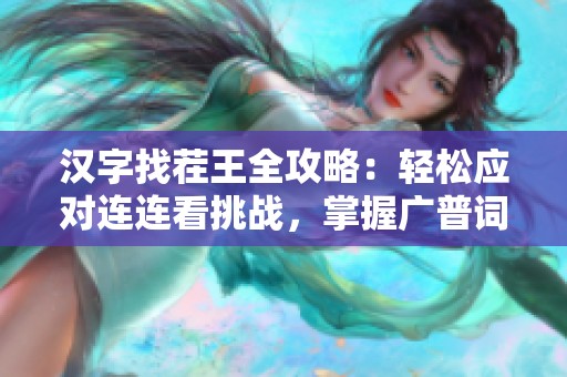 汉字找茬王全攻略：轻松应对连连看挑战，掌握广普词汇要点