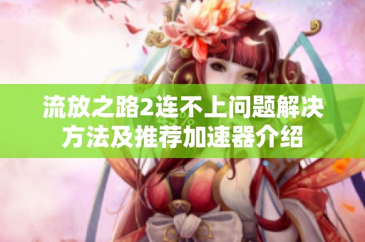 流放之路2连不上问题解决方法及推荐加速器介绍