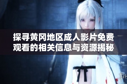 探寻黄冈地区成人影片免费观看的相关信息与资源揭秘