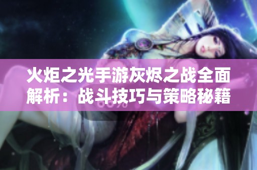 火炬之光手游灰烬之战全面解析：战斗技巧与策略秘籍全解读
