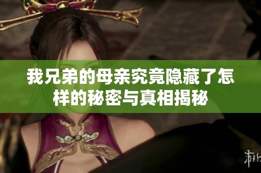 我兄弟的母亲究竟隐藏了怎样的秘密与真相揭秘