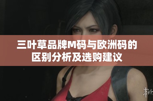 三叶草品牌M码与欧洲码的区别分析及选购建议