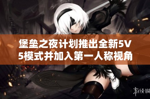 堡垒之夜计划推出全新5V5模式并加入第一人称视角玩法