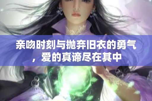 亲吻时刻与抛弃旧衣的勇气，爱的真谛尽在其中