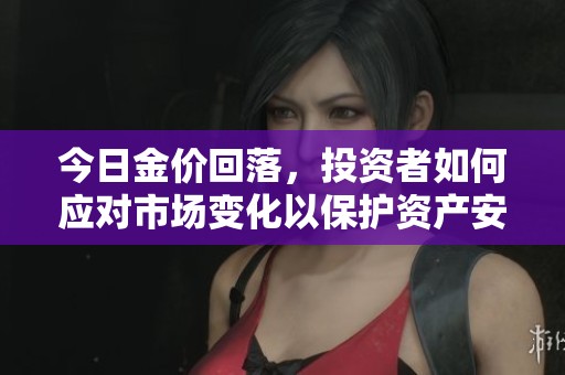 今日金价回落，投资者如何应对市场变化以保护资产安全
