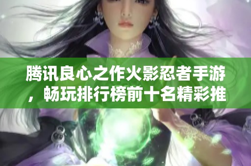 腾讯良心之作火影忍者手游，畅玩排行榜前十名精彩推荐
