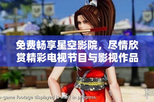 免费畅享星空影院，尽情欣赏精彩电视节目与影视作品