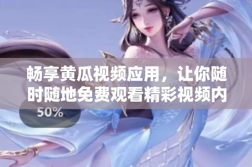 畅享黄瓜视频应用，让你随时随地免费观看精彩视频内容