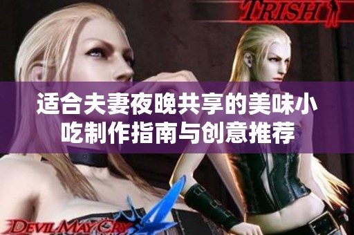 适合夫妻夜晚共享的美味小吃制作指南与创意推荐