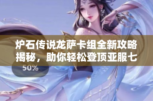 炉石传说龙萨卡组全新攻略揭秘，助你轻松登顶亚服七成胜率