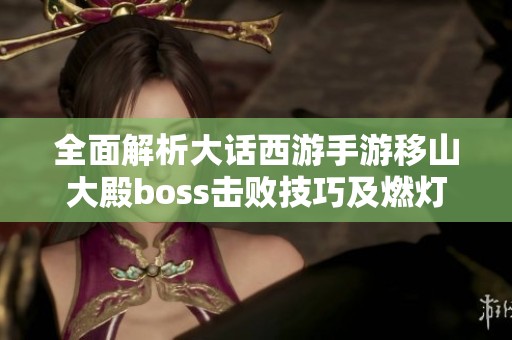 全面解析大话西游手游移山大殿boss击败技巧及燃灯套装掉落细节