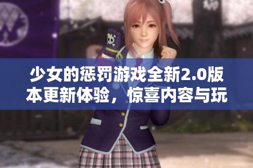 少女的惩罚游戏全新2.0版本更新体验，惊喜内容与玩法大升级