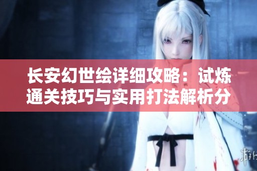 长安幻世绘详细攻略：试炼通关技巧与实用打法解析分享