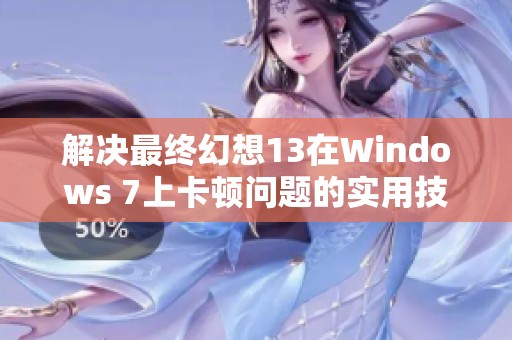 解决最终幻想13在Windows 7上卡顿问题的实用技巧分享