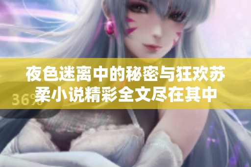 夜色迷离中的秘密与狂欢苏柔小说精彩全文尽在其中