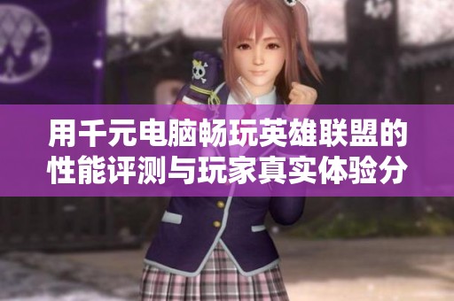 用千元电脑畅玩英雄联盟的性能评测与玩家真实体验分析