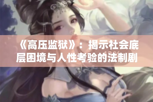 《高压监狱》：揭示社会底层困境与人性考验的法制剧全新演绎