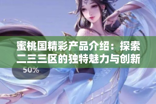 蜜桃国精彩产品介绍：探索二三三区的独特魅力与创新亮点