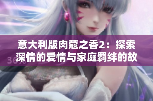 意大利版肉蔻之香2：探索深情的爱情与家庭羁绊的故事